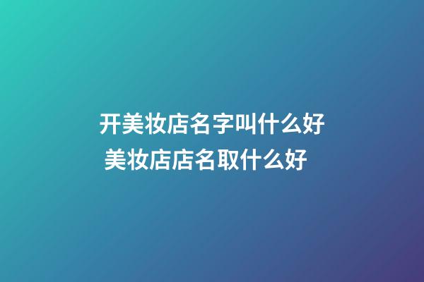 开美妆店名字叫什么好 美妆店店名取什么好